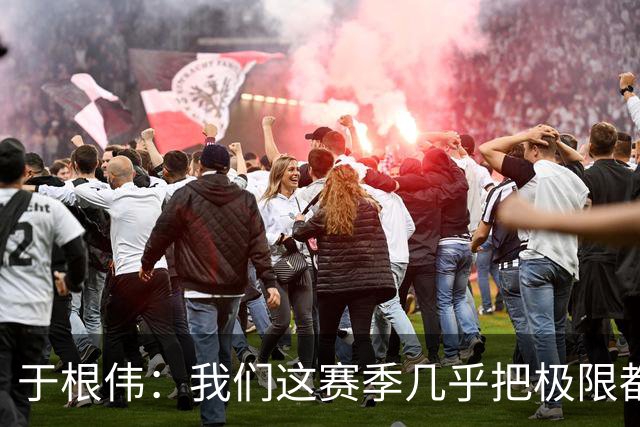 于根伟：我们这赛季几乎把极限都突破了！